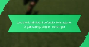 Lave blokk-taktikker i defensive formasjoner: Organisering, disiplin, kontringer