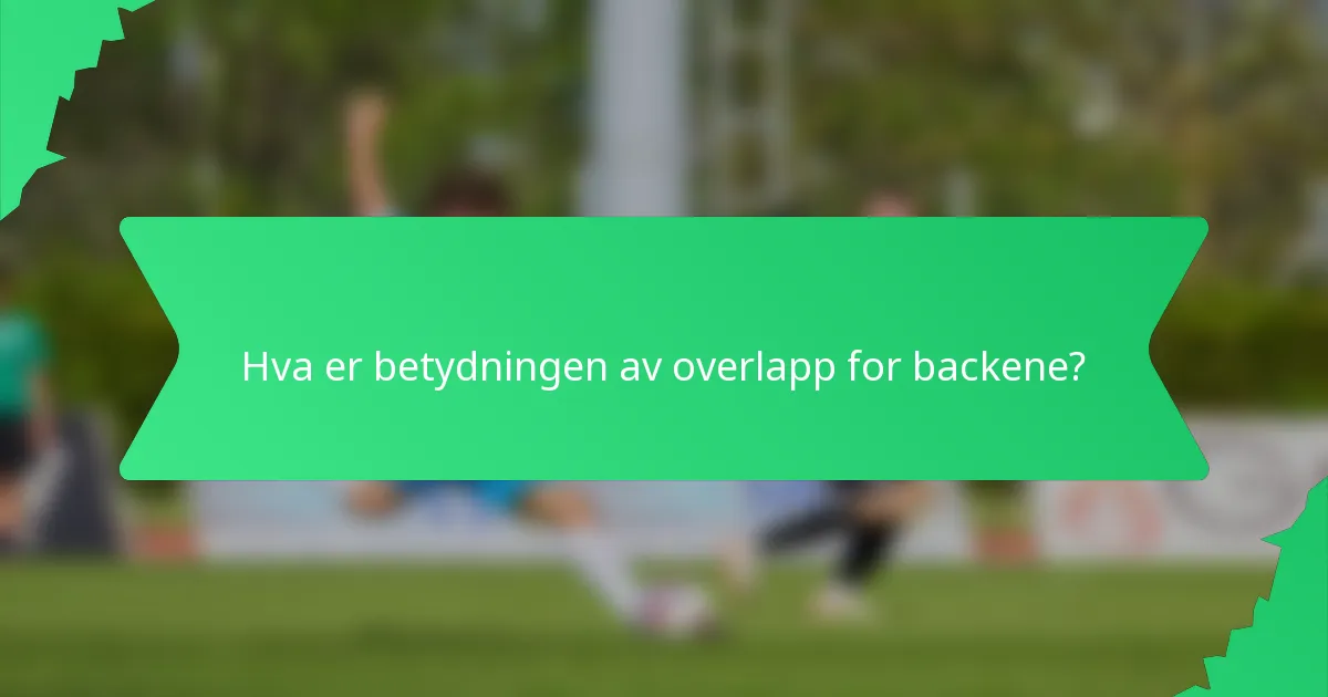 Hva er betydningen av overlapp for backene?