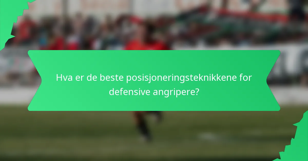 Hva er de beste posisjoneringsteknikkene for defensive angripere?