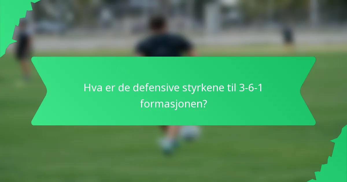Hva er de defensive styrkene til 3-6-1 formasjonen?