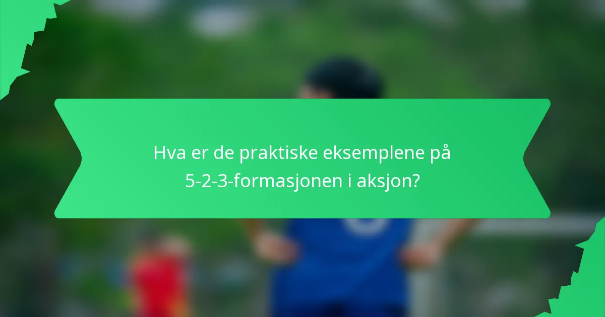 Hva er de praktiske eksemplene på 5-2-3-formasjonen i aksjon?