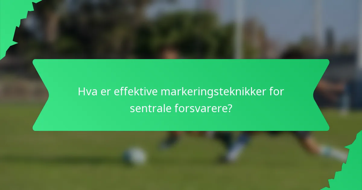 Hva er effektive markeringsteknikker for sentrale forsvarere?