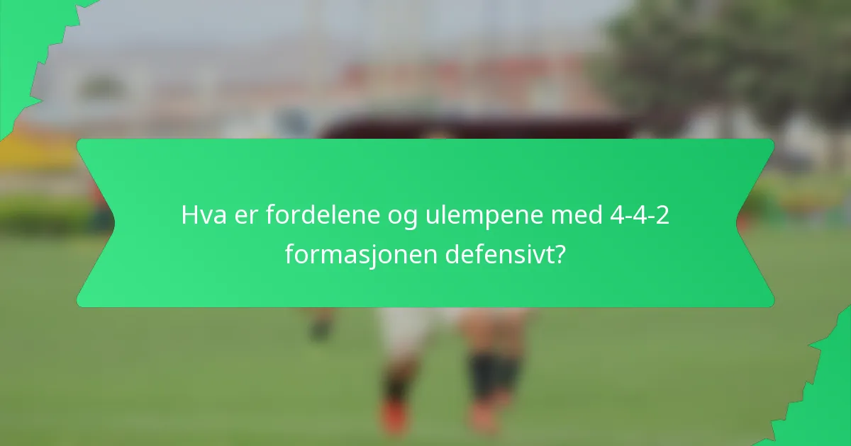 Hva er fordelene og ulempene med 4-4-2 formasjonen defensivt?
