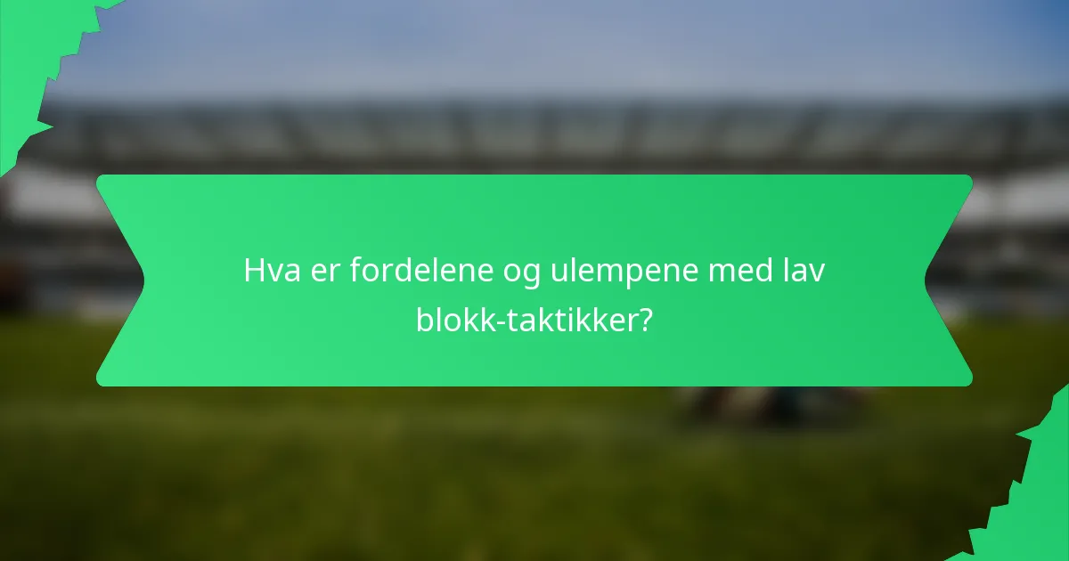 Hva er fordelene og ulempene med lav blokk-taktikker?