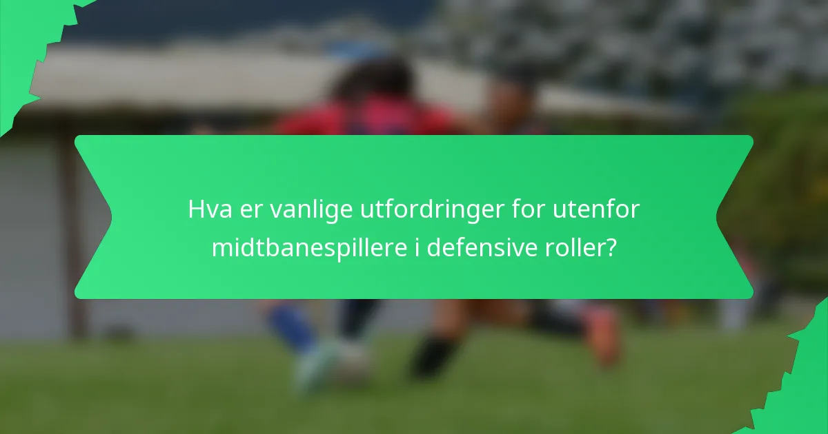 Hva er vanlige utfordringer for utenfor midtbanespillere i defensive roller?