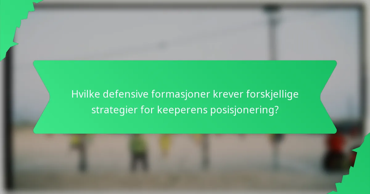 Hvilke defensive formasjoner krever forskjellige strategier for keeperens posisjonering?