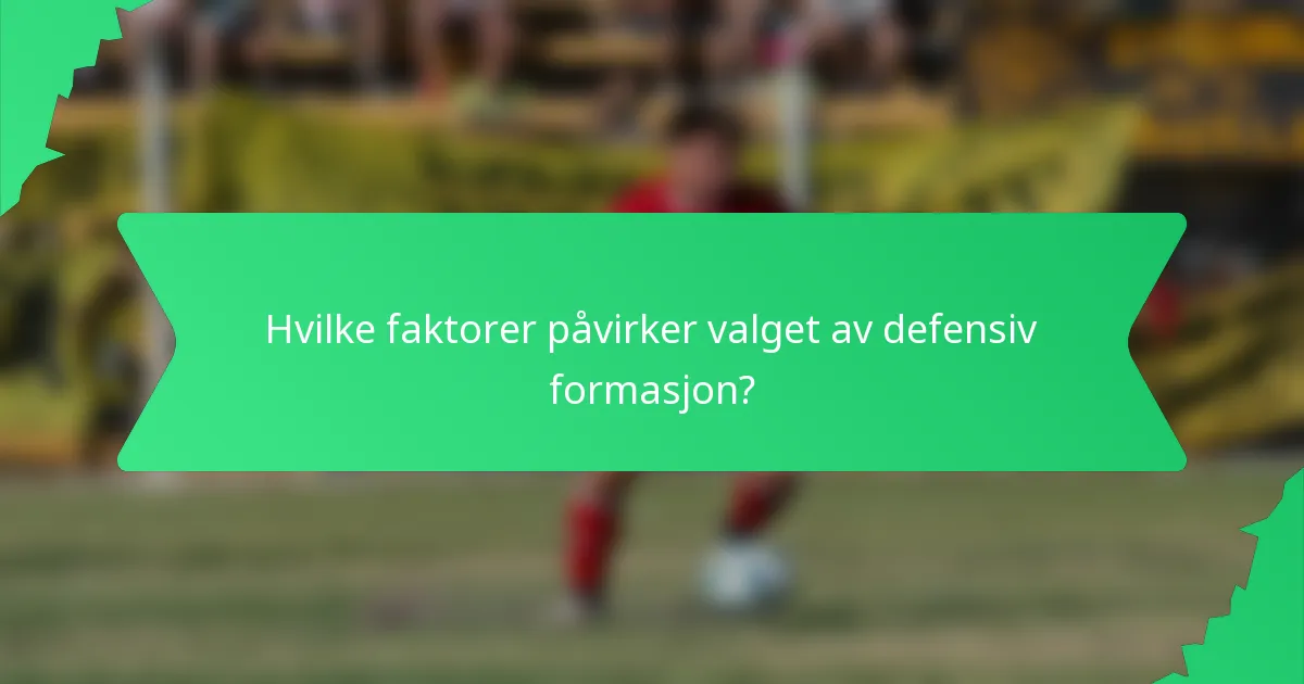 Hvilke faktorer påvirker valget av defensiv formasjon?