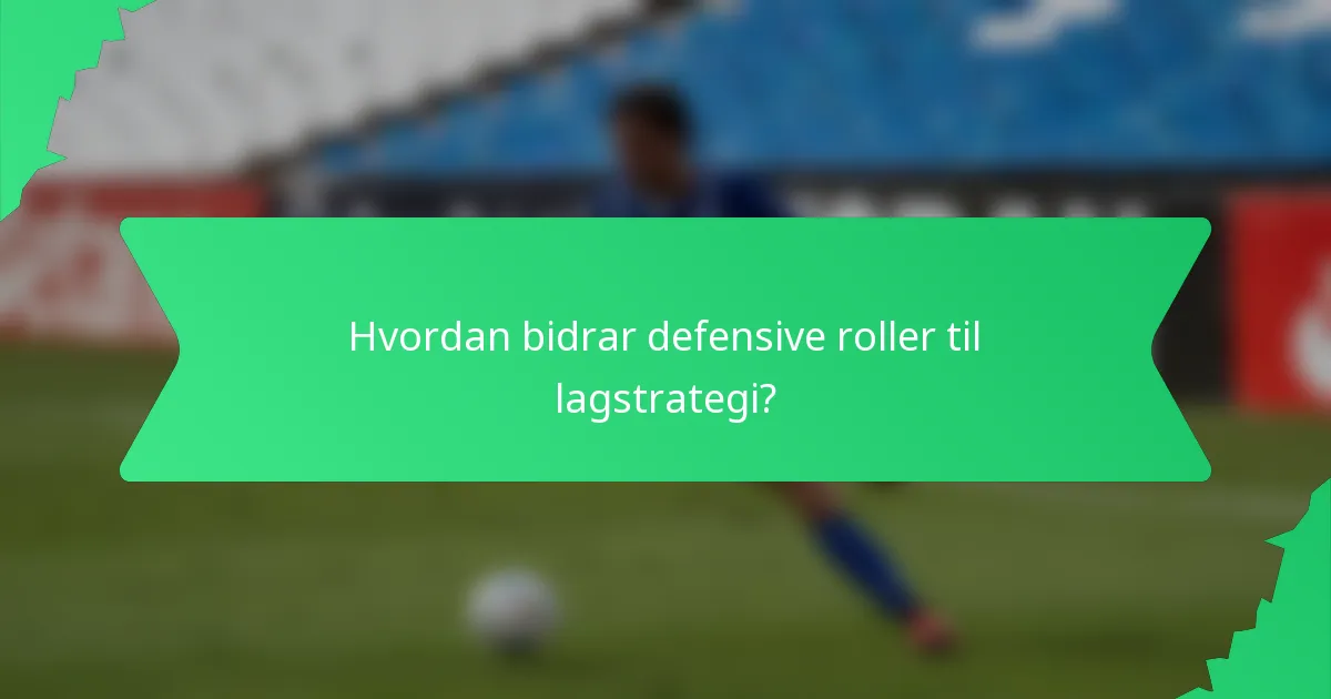 Hvordan bidrar defensive roller til lagstrategi?