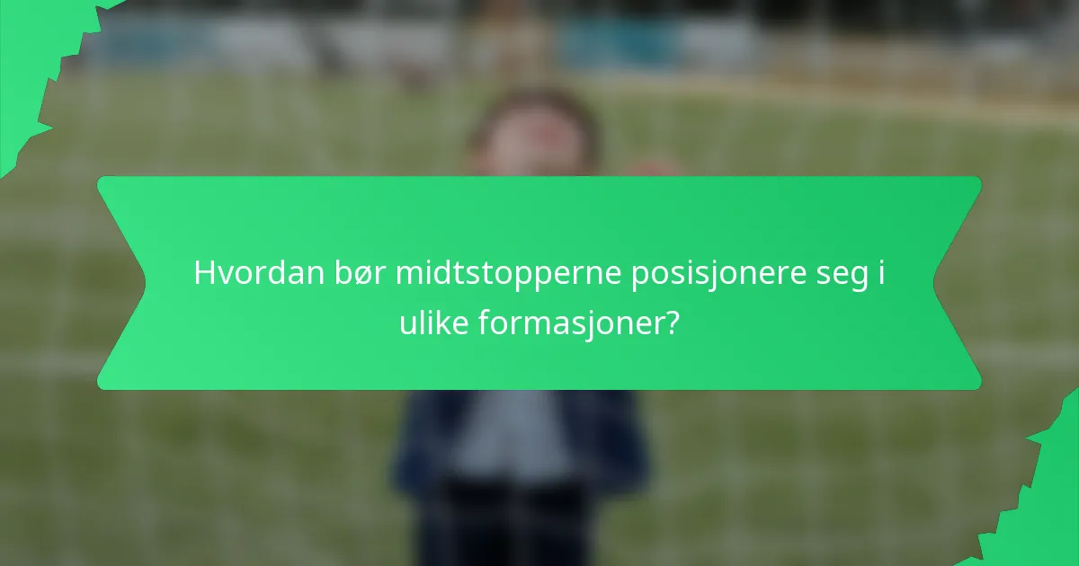 Hvordan bør midtstopperne posisjonere seg i ulike formasjoner?