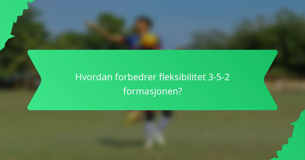 Hvordan forbedrer fleksibilitet 3-5-2 formasjonen?