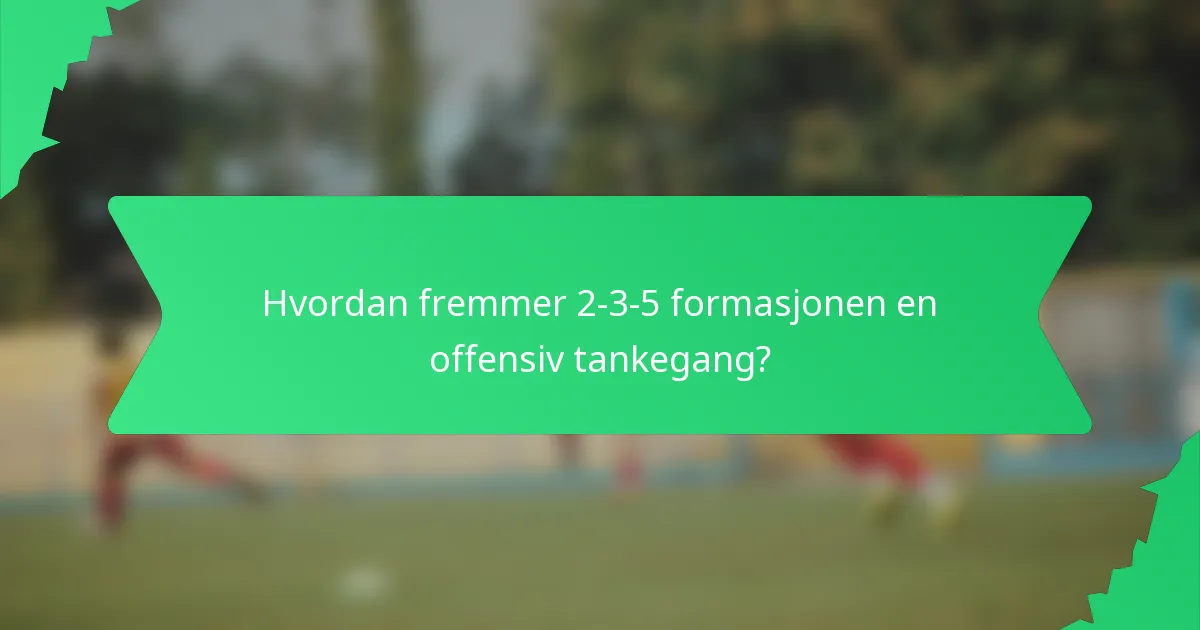 Hvordan fremmer 2-3-5 formasjonen en offensiv tankegang?