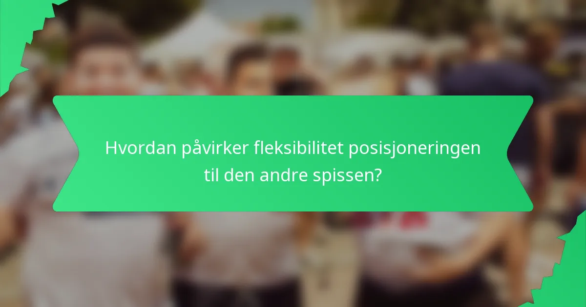 Hvordan påvirker fleksibilitet posisjoneringen til den andre spissen?