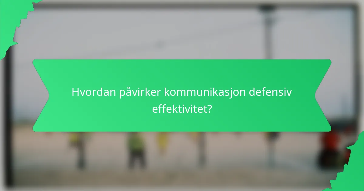 Hvordan påvirker kommunikasjon defensiv effektivitet?