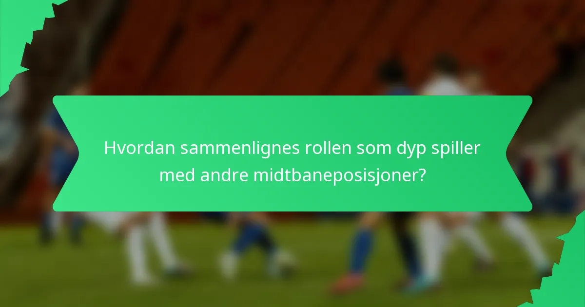 Hvordan sammenlignes rollen som dyp spiller med andre midtbaneposisjoner?