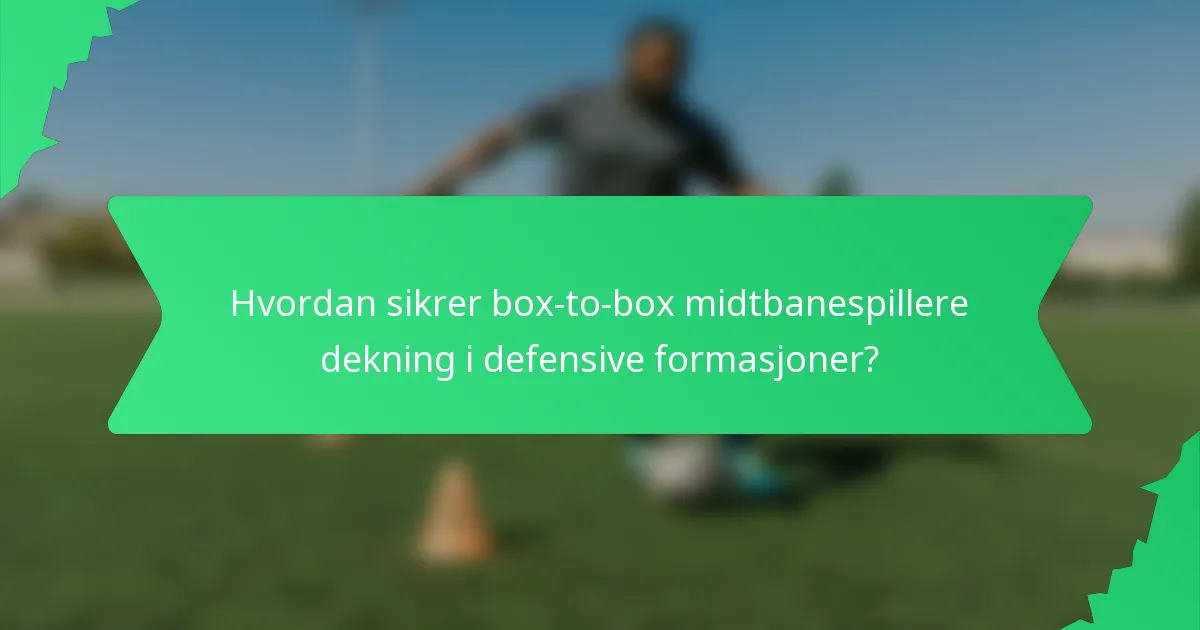 Hvordan sikrer box-to-box midtbanespillere dekning i defensive formasjoner?